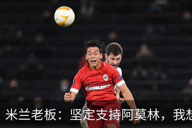 米兰老板：坚定支持阿莫林，我想见C罗好奇他退役后的安排